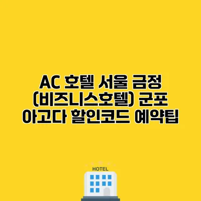 AC 호텔 서울 금정 (비즈니스호텔) 군포 아고다 할인코드 예약팁