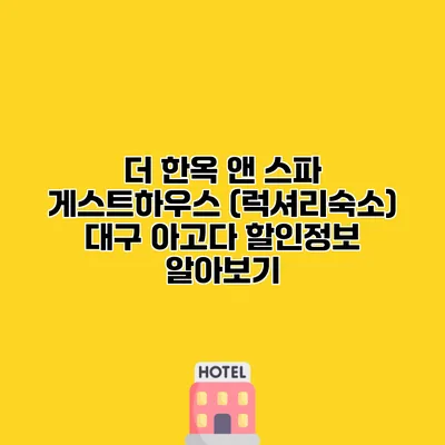 더 한옥 앤 스파 게스트하우스 (럭셔리숙소) 대구 아고다 할인정보 알아보기
