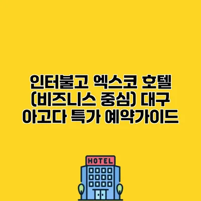 인터불고 엑스코 호텔 (비즈니스 중심) 대구 아고다 특가 예약가이드